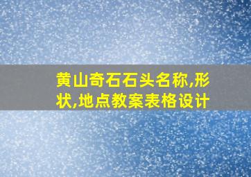 黄山奇石石头名称,形状,地点教案表格设计