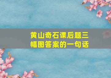 黄山奇石课后题三幅图答案的一句话