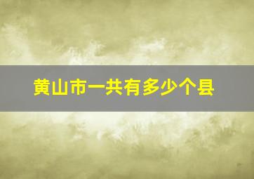 黄山市一共有多少个县