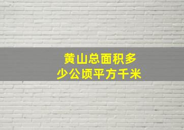 黄山总面积多少公顷平方千米