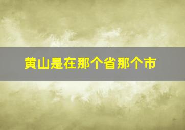 黄山是在那个省那个市