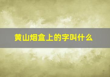 黄山烟盒上的字叫什么