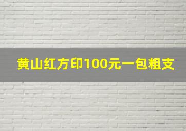 黄山红方印100元一包粗支