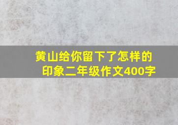 黄山给你留下了怎样的印象二年级作文400字