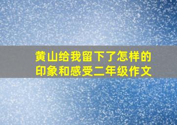 黄山给我留下了怎样的印象和感受二年级作文