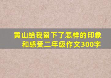 黄山给我留下了怎样的印象和感受二年级作文300字