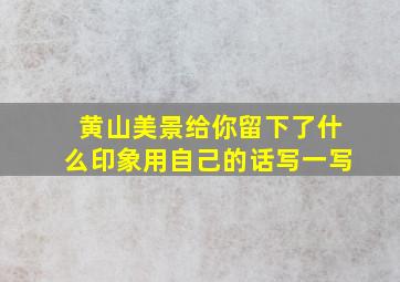 黄山美景给你留下了什么印象用自己的话写一写