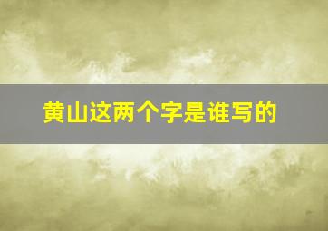 黄山这两个字是谁写的