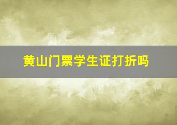 黄山门票学生证打折吗