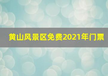 黄山风景区免费2021年门票