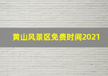 黄山风景区免费时间2021