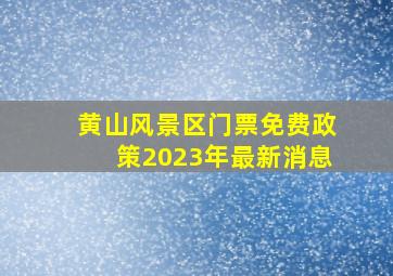 黄山风景区门票免费政策2023年最新消息