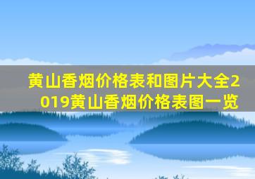 黄山香烟价格表和图片大全2019黄山香烟价格表图一览