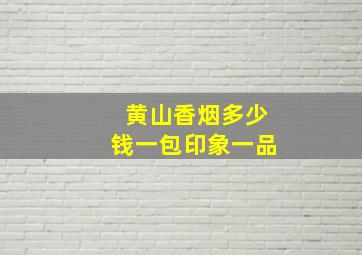 黄山香烟多少钱一包印象一品