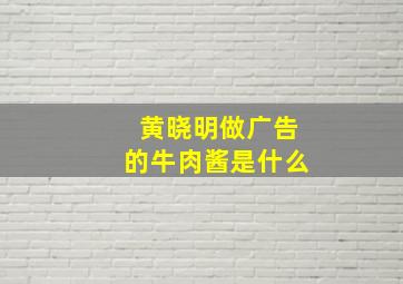 黄晓明做广告的牛肉酱是什么