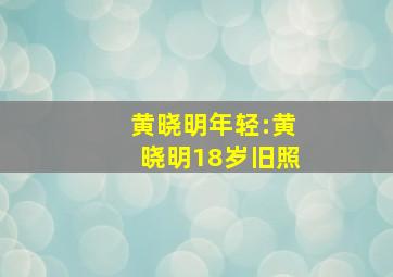 黄晓明年轻:黄晓明18岁旧照