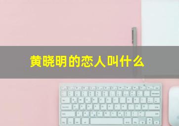 黄晓明的恋人叫什么