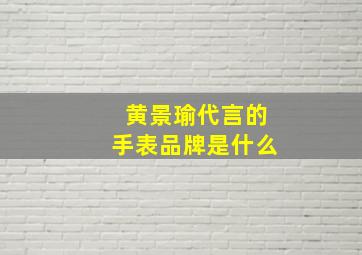 黄景瑜代言的手表品牌是什么