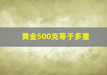 黄金500克等于多重