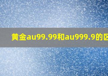 黄金au99.99和au999.9的区别