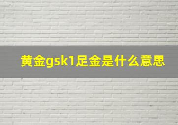 黄金gsk1足金是什么意思