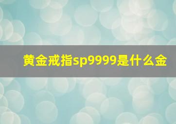 黄金戒指sp9999是什么金