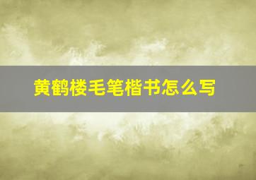 黄鹤楼毛笔楷书怎么写