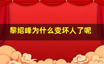 黎绍峰为什么变坏人了呢