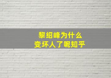 黎绍峰为什么变坏人了呢知乎