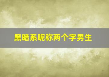 黑暗系昵称两个字男生