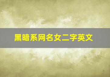 黑暗系网名女二字英文