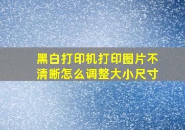 黑白打印机打印图片不清晰怎么调整大小尺寸