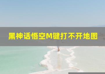 黑神话悟空M键打不开地图