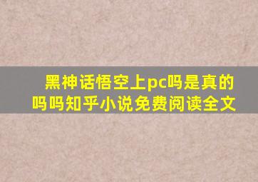 黑神话悟空上pc吗是真的吗吗知乎小说免费阅读全文