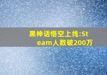 黑神话悟空上线:Steam人数破200万