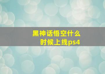 黑神话悟空什么时候上线ps4