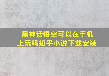 黑神话悟空可以在手机上玩吗知乎小说下载安装