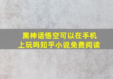 黑神话悟空可以在手机上玩吗知乎小说免费阅读