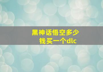 黑神话悟空多少钱买一个dlc