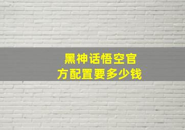 黑神话悟空官方配置要多少钱