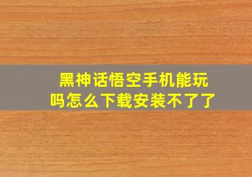 黑神话悟空手机能玩吗怎么下载安装不了了