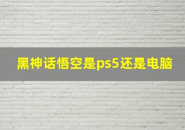 黑神话悟空是ps5还是电脑