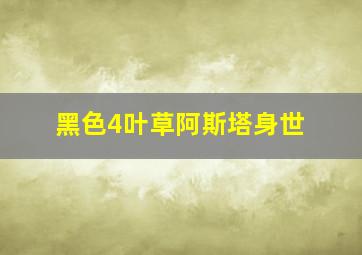 黑色4叶草阿斯塔身世