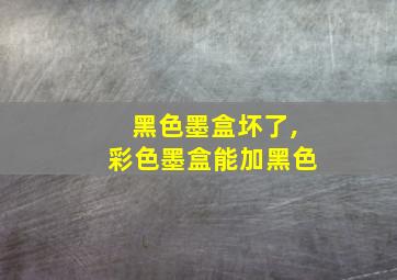 黑色墨盒坏了,彩色墨盒能加黑色