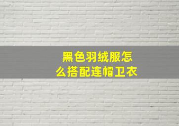 黑色羽绒服怎么搭配连帽卫衣