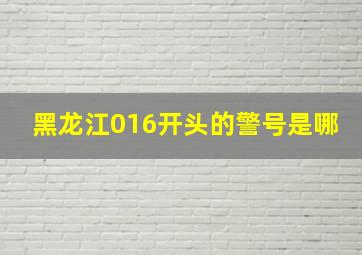 黑龙江016开头的警号是哪