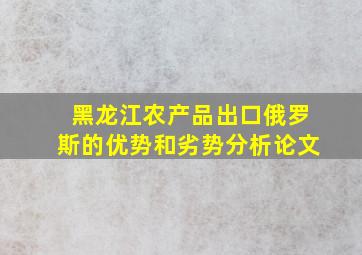 黑龙江农产品出口俄罗斯的优势和劣势分析论文