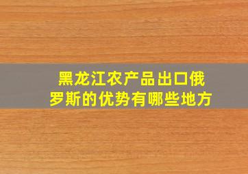 黑龙江农产品出口俄罗斯的优势有哪些地方