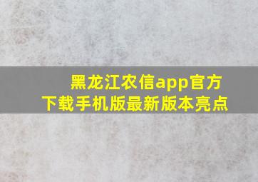 黑龙江农信app官方下载手机版最新版本亮点