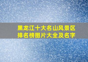 黑龙江十大名山风景区排名榜图片大全及名字